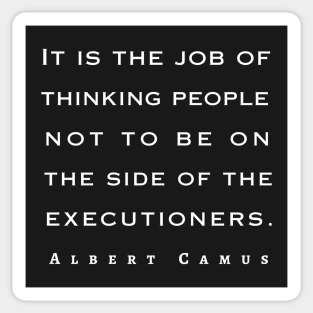 Albert Camus quote: It is the job of thinking people not to be on the side of the executioners. Sticker